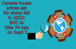 Read more about the article <strong>Canada house prices set for sharp fall in 2023; BOC to hike 74 bps on Sept 7</strong>
