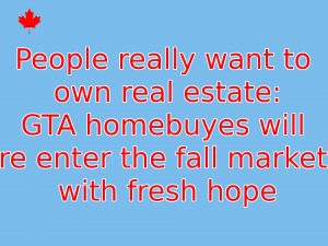 Read more about the article People really want to own real estate: GTA homebuyes will re enter the fall market with fresh hope  