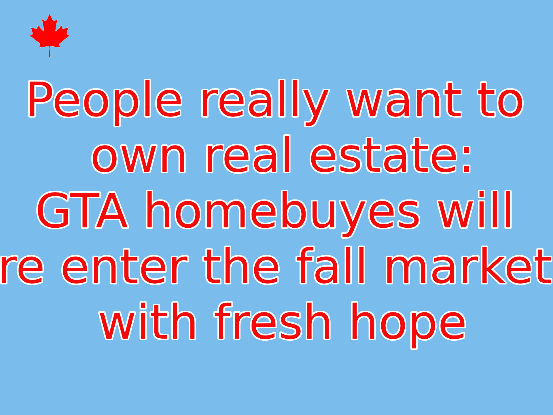 People really want to own real estate: GTA homebuyes will re enter the fall market with fresh hope  
